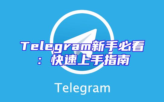 Telegram新手必看：快速上手指南