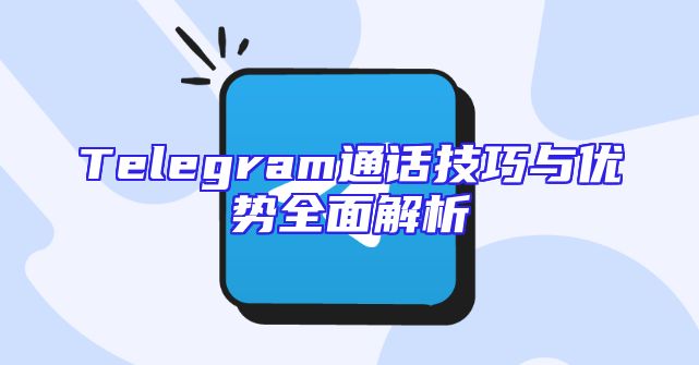Telegram通话技巧与优势全面解析