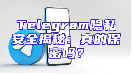 Telegram隐私安全揭秘：真的保密吗？
