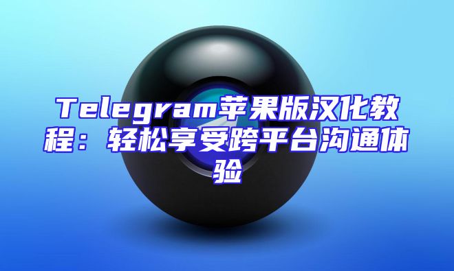 Telegram苹果版汉化教程：轻松享受跨平台沟通体验