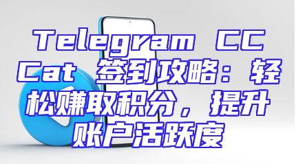 Telegram CCCat 签到攻略：轻松赚取积分，提升账户活跃度