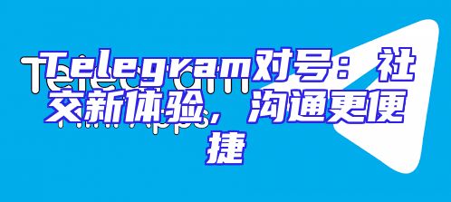 Telegram对号：社交新体验，沟通更便捷