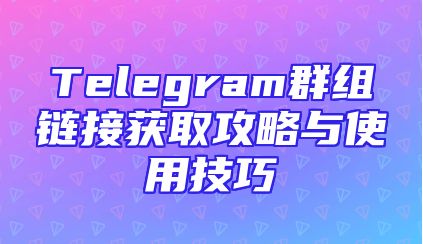 Telegram群组链接获取攻略与使用技巧
