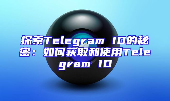 探索Telegram ID的秘密：如何获取和使用Telegram ID