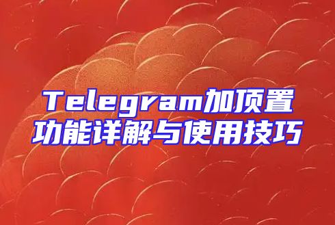 Telegram加顶置功能详解与使用技巧