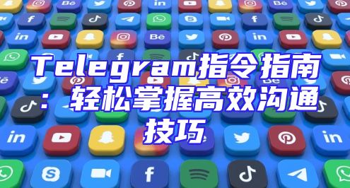 Telegram指令指南：轻松掌握高效沟通技巧
