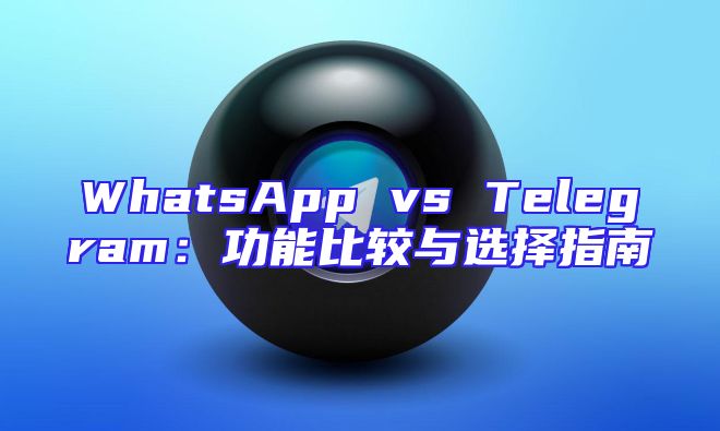 WhatsApp vs Telegram：功能比较与选择指南