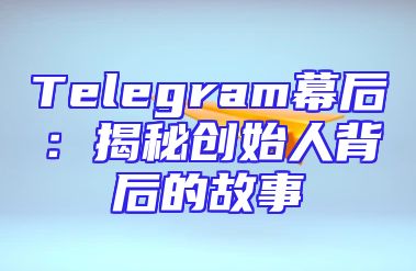 Telegram幕后：揭秘创始人背后的故事