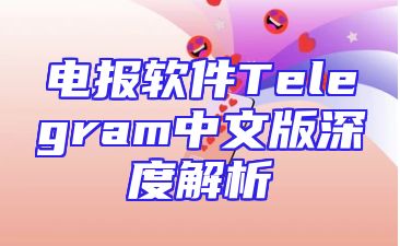 电报软件Telegram中文版深度解析