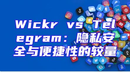 Wickr vs Telegram：隐私安全与便捷性的较量