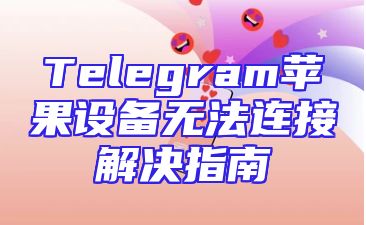 Telegram苹果设备无法连接解决指南