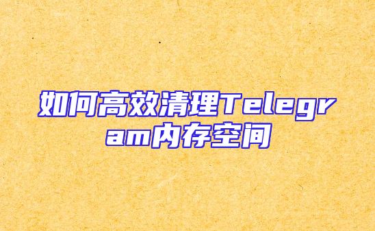 如何高效清理Telegram内存空间