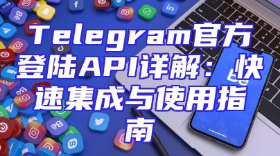Telegram官方登陆API详解：快速集成与使用指南