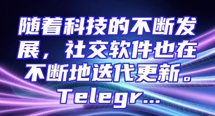 随着科技的不断发展，社交软件也在不断地迭代更新。Telegr...