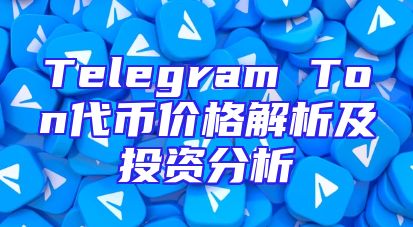 Telegram Ton代币价格解析及投资分析