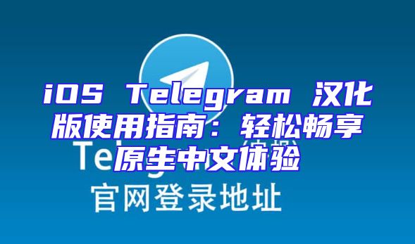 iOS Telegram 汉化版使用指南：轻松畅享原生中文体验
