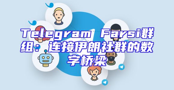 Telegram Farsi群组：连接伊朗社群的数字桥梁