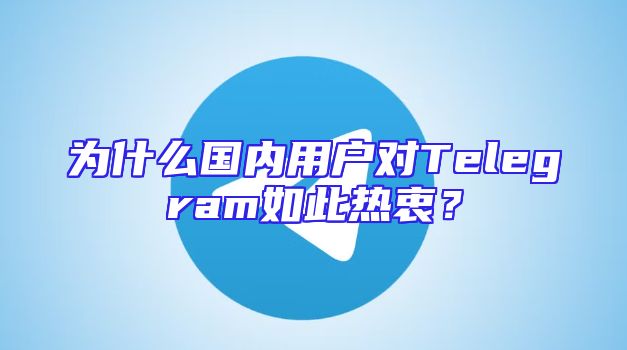 为什么国内用户对Telegram如此热衷？