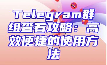 Telegram群组查看攻略：高效便捷的使用方法