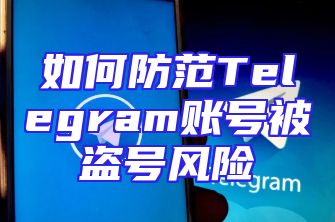 如何防范Telegram账号被盗号风险