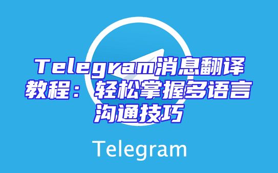 Telegram消息翻译教程：轻松掌握多语言沟通技巧