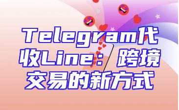 Telegram代收Line：跨境交易的新方式