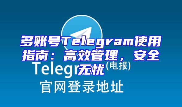 多账号Telegram使用指南：高效管理，安全无忧