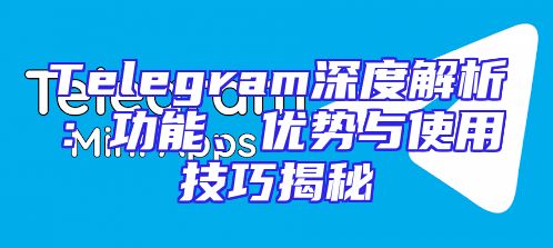Telegram深度解析：功能、优势与使用技巧揭秘