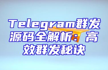 Telegram群发源码全解析：高效群发秘诀