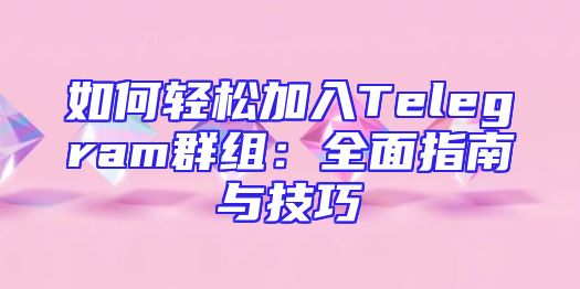 如何轻松加入Telegram群组：全面指南与技巧