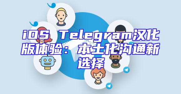 iOS Telegram汉化版体验：本土化沟通新选择