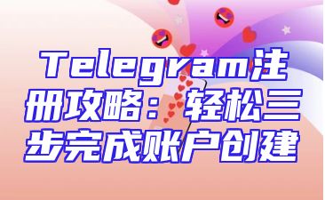 Telegram注册攻略：轻松三步完成账户创建