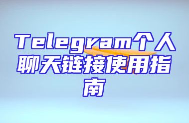 Telegram个人聊天链接使用指南