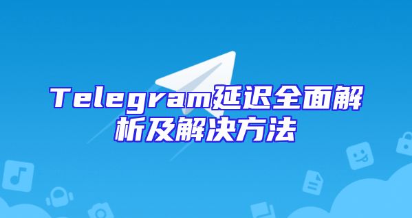 Telegram延迟全面解析及解决方法