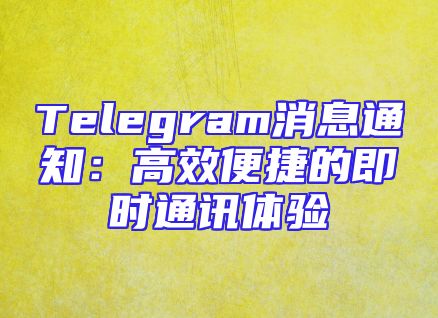 Telegram消息通知：高效便捷的即时通讯体验