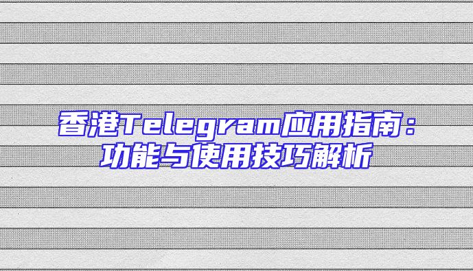 香港Telegram应用指南：功能与使用技巧解析