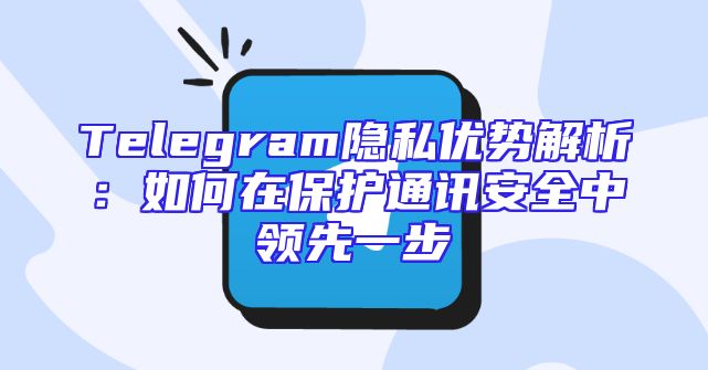 Telegram隐私优势解析：如何在保护通讯安全中领先一步