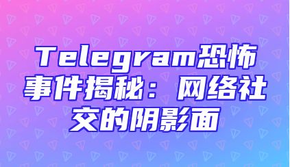 Telegram恐怖事件揭秘：网络社交的阴影面