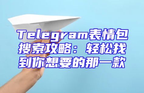 Telegram表情包搜索攻略：轻松找到你想要的那一款