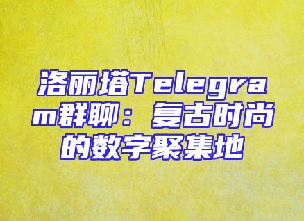 洛丽塔Telegram群聊：复古时尚的数字聚集地