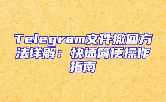 Telegram文件撤回方法详解：快速简便操作指南