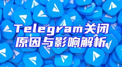 Telegram关闭原因与影响解析