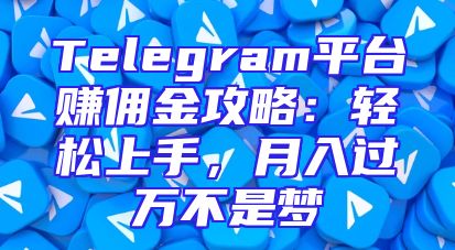 Telegram平台赚佣金攻略：轻松上手，月入过万不是梦
