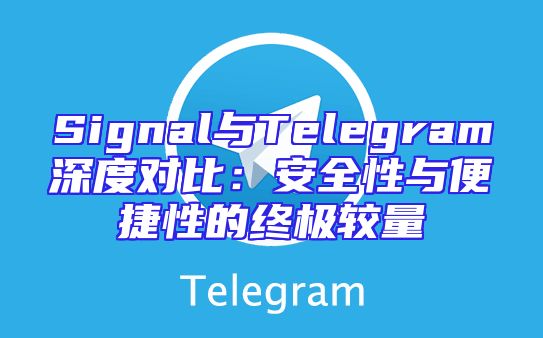 Signal与Telegram深度对比：安全性与便捷性的终极较量