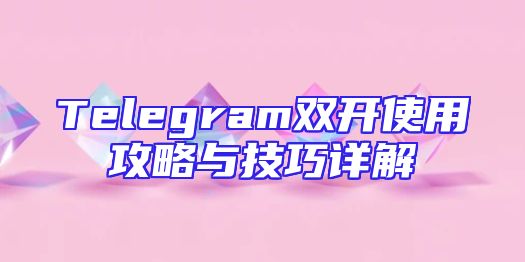 Telegram双开使用攻略与技巧详解