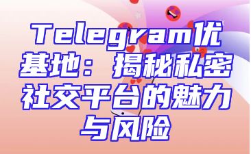 Telegram优基地：揭秘私密社交平台的魅力与风险