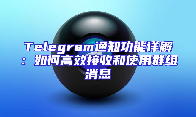 Telegram通知功能详解：如何高效接收和使用群组消息