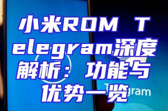 小米ROM Telegram深度解析：功能与优势一览
