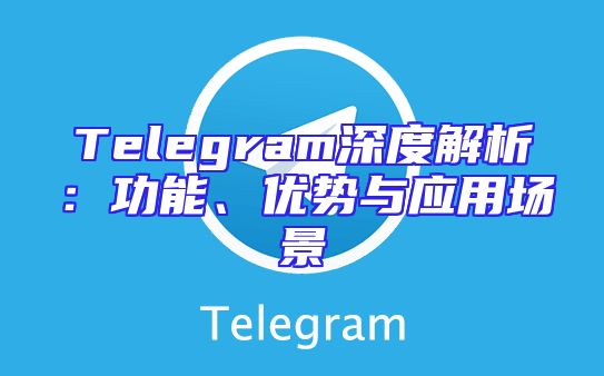 Telegram深度解析：功能、优势与应用场景