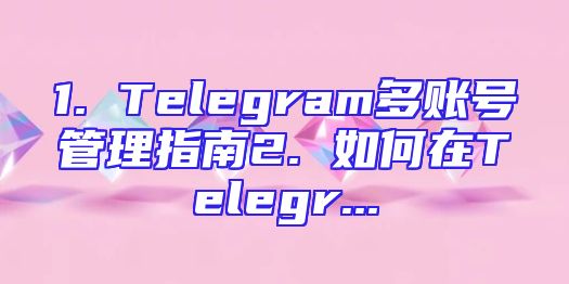 1. Telegram多账号管理指南2. 如何在Telegr...